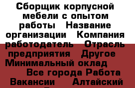 Сборщик корпусной мебели с опытом работы › Название организации ­ Компания-работодатель › Отрасль предприятия ­ Другое › Минимальный оклад ­ 30 000 - Все города Работа » Вакансии   . Алтайский край,Белокуриха г.